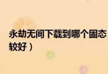永劫無間下載到哪個(gè)固態(tài)（永劫無間下載到哪個(gè)硬盤分區(qū)比較好）