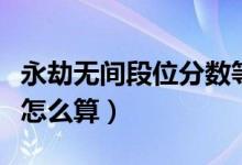 永劫無間段位分?jǐn)?shù)等級(jí)表（永劫無間段位分?jǐn)?shù)怎么算）
