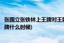 張國(guó)立張鐵林上王牌對(duì)王牌是哪一期(張國(guó)立張鐵林王牌對(duì)王牌什么時(shí)候)