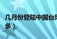幾月份登陸中國(guó)臺(tái)風(fēng)最多（我國(guó)幾月份臺(tái)風(fēng)最多）