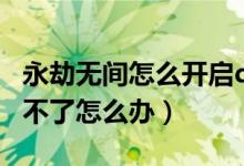 永劫無(wú)間怎么開(kāi)啟dlss功能（永劫無(wú)間dlss開(kāi)不了怎么辦）