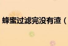 蜂蜜過濾完沒有渣（蜂蜜怎么過濾沒有渣子）