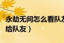 永劫無間怎么看隊友戰(zhàn)績(永劫無間怎么把錢給隊友)