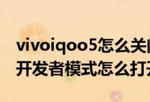 vivoiqoo5怎么關(guān)閉開(kāi)發(fā)者模式（iqoo8pro開(kāi)發(fā)者模式怎么打開(kāi)）