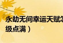 永劫無間幸運(yùn)天賦怎么點(diǎn)（永劫無間天賦多少級(jí)點(diǎn)滿）