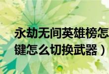 永劫無間英雄榜怎么切換地位(永劫無間12鍵怎么切換武器)