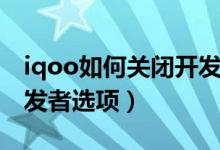 iqoo如何關(guān)閉開(kāi)發(fā)者選項(xiàng)（iqoo如何關(guān)閉開(kāi)發(fā)者選項(xiàng)）