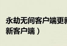 永劫無間客戶端更新時消失（永劫無間怎么更新客戶端）
