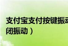 支付寶支付按鍵振動怎么關(guān)閉（支付寶怎么關(guān)閉振動）