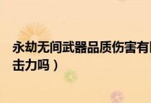 永劫無(wú)間武器品質(zhì)傷害有區(qū)別么（永劫無(wú)間武器品質(zhì)影響攻擊力嗎）