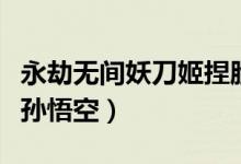 永劫無(wú)間妖刀姬捏臉數(shù)據(jù)（永劫無(wú)間如何捏臉孫悟空）