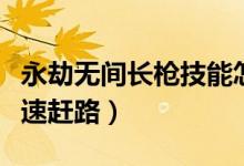 永劫無(wú)間長(zhǎng)槍技能怎么放（永劫無(wú)間槍怎么快速趕路）