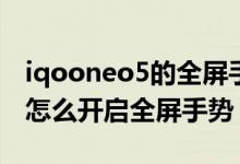 iqooneo5的全屏手勢(shì)振動(dòng)如何取消（iqoo8怎么開(kāi)啟全屏手勢(shì)）