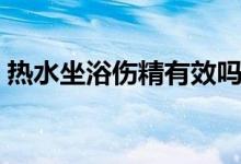 熱水坐浴傷精有效嗎（熱水坐浴的相關知識）
