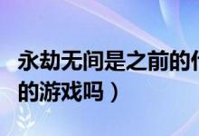 永劫無(wú)間是之前的什么游戲（永劫無(wú)間是網(wǎng)易的游戲嗎）