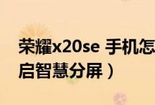 榮耀x20se 手機(jī)怎么分屏（榮耀50se怎么開(kāi)啟智慧分屏）