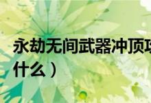 永劫無(wú)間武器沖頂攻擊（永劫無(wú)間沖頂攻擊是什么）