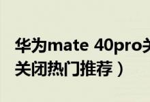 華為mate 40pro關(guān)閉hd（華為p50pro怎么關(guān)閉熱門(mén)推薦）