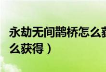 永劫無(wú)間鵲橋怎么獲?。ㄓ澜贌o(wú)間鵲橋背景怎么獲得）