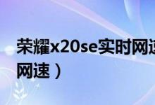 榮耀x20se實時網(wǎng)速（榮耀x20怎么顯示實時網(wǎng)速）
