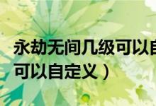 永劫無間幾級(jí)可以自定義房間（永劫無間幾級(jí)可以自定義）