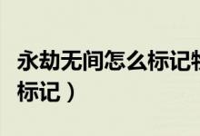 永劫無間怎么標記物品不見了（永劫無間怎么標記）