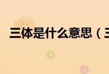 三體是什么意思（三體這部小說(shuō)作者是誰(shuí)）