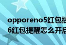 opporeno5紅包提醒怎么設(shè)置（opporeno6紅包提醒怎么開(kāi)啟）