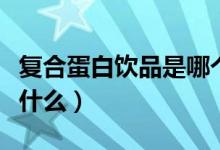 復(fù)合蛋白飲品是哪個(gè)國(guó)家的(復(fù)合蛋白飲品是什么)