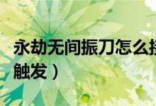 永劫無(wú)間振刀怎么接攻擊（永劫無(wú)間振刀怎么觸發(fā)）