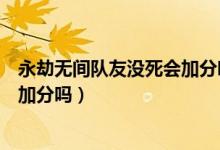 永劫無(wú)間隊(duì)友沒死會(huì)加分嗎（永劫無(wú)間自己死了隊(duì)友吃雞能加分嗎）
