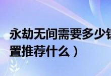 永劫無(wú)間需要多少錢的配置（永劫無(wú)間電腦配置推薦什么）