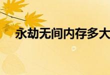 永劫無(wú)間內(nèi)存多大（永劫無(wú)間內(nèi)存多大）