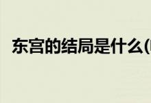 東宮的結局是什么(電視劇東宮男女主結局)
