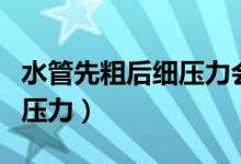 水管先粗后細(xì)壓力會(huì)變大嗎（水管由粗變細(xì)后壓力）