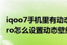 iqoo7手機(jī)里有動態(tài)壁紙怎么設(shè)置（iQOO8Pro怎么設(shè)置動態(tài)壁紙）