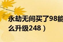永劫無(wú)間買了98能升248么（永劫無(wú)間98怎么升級(jí)248）