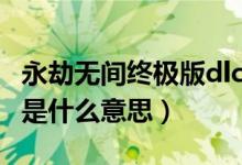 永劫無(wú)間終極版dlc是什么意思（永劫無(wú)間dlc是什么意思）
