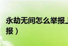 永劫無(wú)間怎么舉報(bào)上局的人（永劫無(wú)間怎么舉報(bào)）