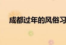 成都過年的風(fēng)俗習(xí)慣(成都過年的習(xí)俗)