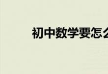 初中數(shù)學(xué)要怎么學(xué)才能提高成績？