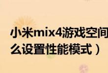 小米mix4游戲空間開(kāi)性能模式（小米mix4怎么設(shè)置性能模式）
