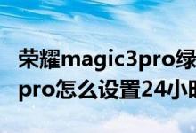 榮耀magic3pro綠屏怎么設(shè)置（榮耀magic3pro怎么設(shè)置24小時(shí)制）