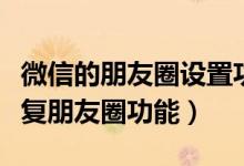 微信的朋友圈設(shè)置功能怎么沒(méi)了（微信怎么恢復(fù)朋友圈功能）