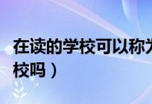 在讀的學(xué)?？梢苑Q為母校嗎（母校是第一所學(xué)校嗎）