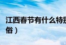江西春節(jié)有什么特別風(fēng)俗(江西春節(jié)特有的風(fēng)俗)