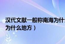 漢代文獻(xiàn)一般稱南海為什么海(漢代文獻(xiàn)一般稱我國(guó)的南海為什么地方)