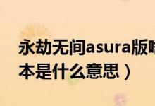 永劫無(wú)間asura版啥區(qū)別（永劫無(wú)間asura版本是什么意思）