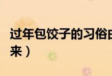 過(guò)年包餃子的習(xí)俗由來(lái)(春節(jié)包餃子的習(xí)俗由來(lái))