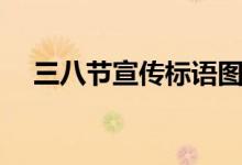 三八節(jié)宣傳標語圖片（三八節(jié)宣傳標語）